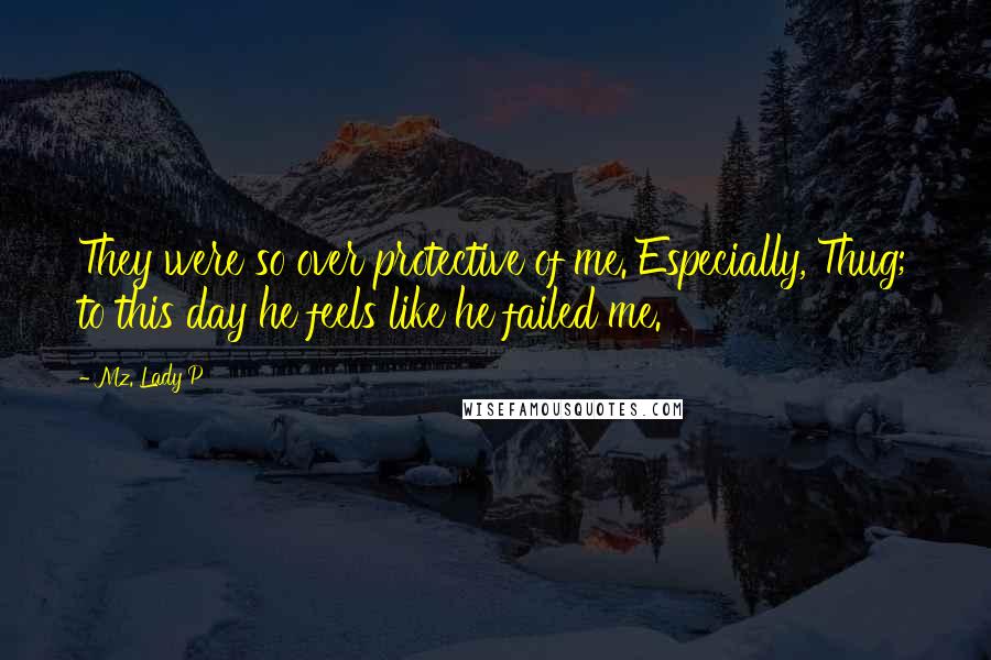 Mz. Lady P Quotes: They were so over protective of me. Especially, Thug; to this day he feels like he failed me.