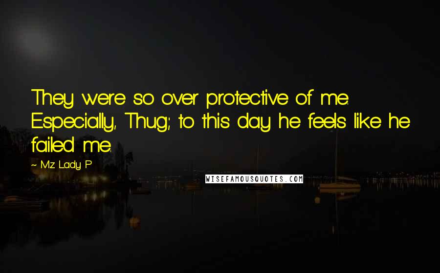 Mz. Lady P Quotes: They were so over protective of me. Especially, Thug; to this day he feels like he failed me.