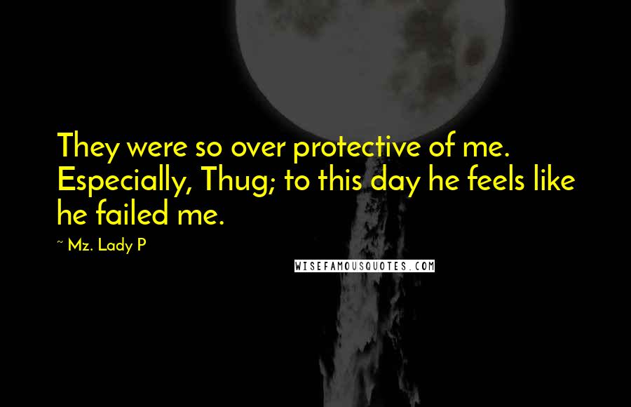Mz. Lady P Quotes: They were so over protective of me. Especially, Thug; to this day he feels like he failed me.