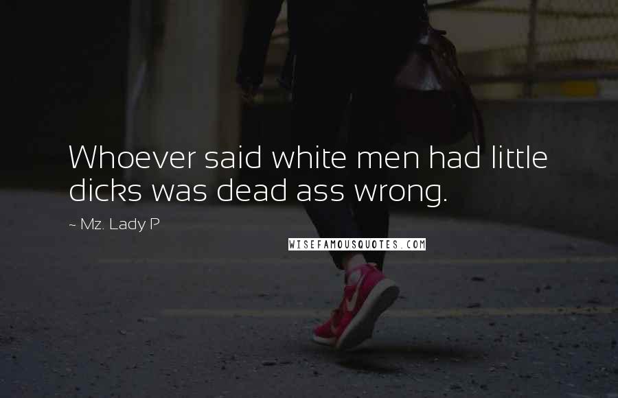 Mz. Lady P Quotes: Whoever said white men had little dicks was dead ass wrong.