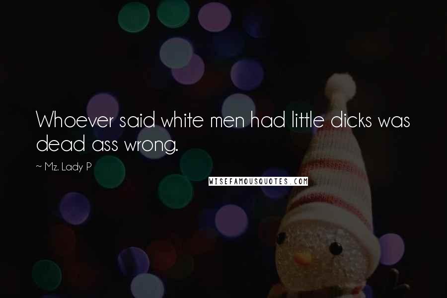 Mz. Lady P Quotes: Whoever said white men had little dicks was dead ass wrong.