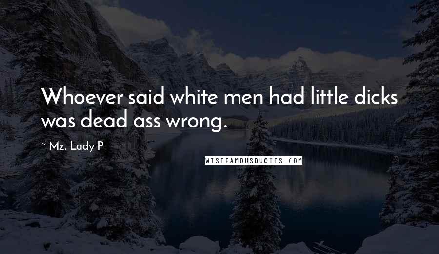 Mz. Lady P Quotes: Whoever said white men had little dicks was dead ass wrong.