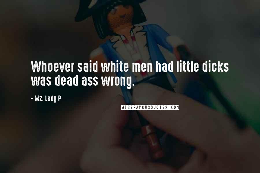 Mz. Lady P Quotes: Whoever said white men had little dicks was dead ass wrong.