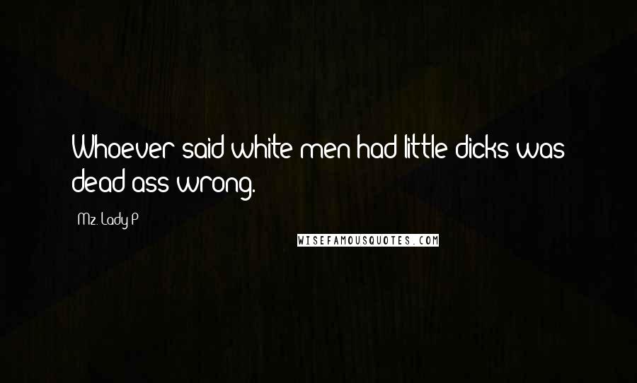 Mz. Lady P Quotes: Whoever said white men had little dicks was dead ass wrong.