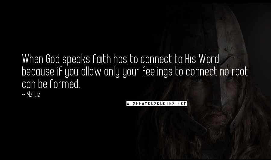 Mz Liz Quotes: When God speaks faith has to connect to His Word because if you allow only your feelings to connect no root can be formed.