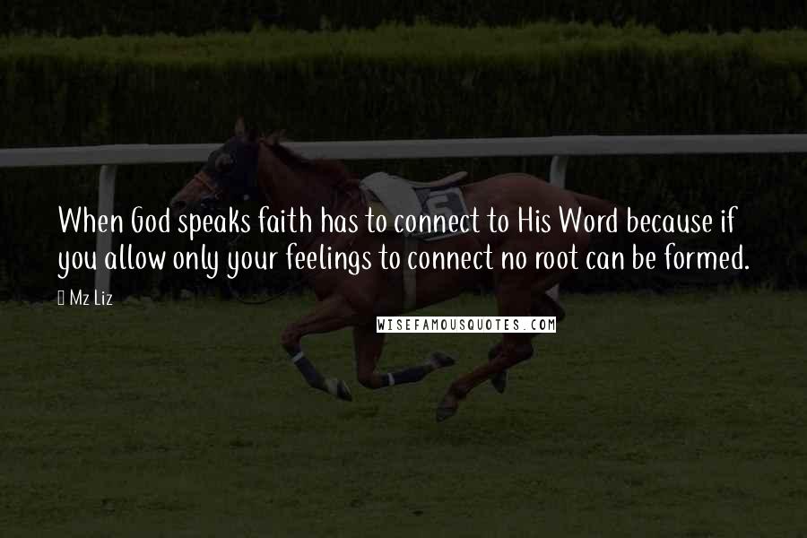 Mz Liz Quotes: When God speaks faith has to connect to His Word because if you allow only your feelings to connect no root can be formed.