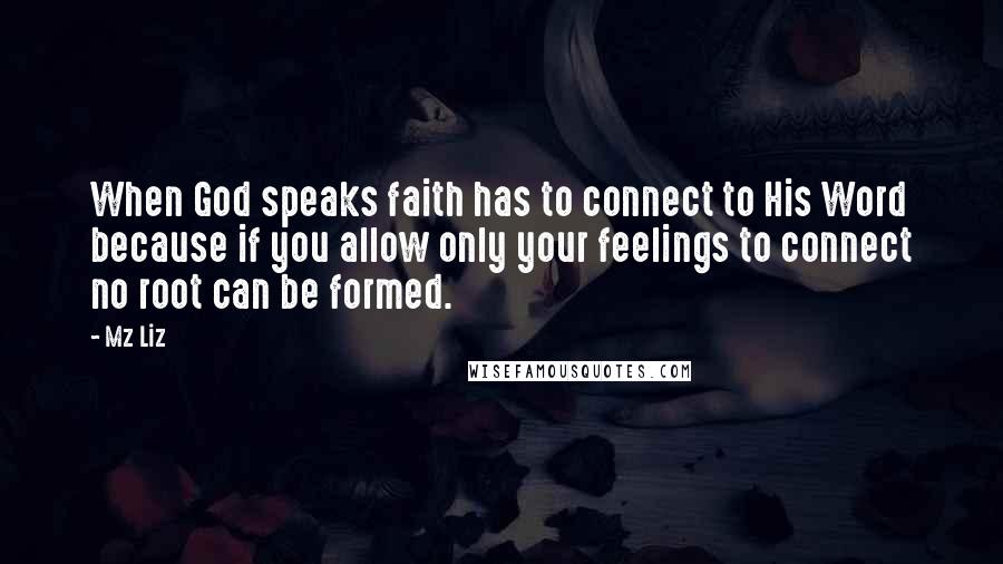 Mz Liz Quotes: When God speaks faith has to connect to His Word because if you allow only your feelings to connect no root can be formed.