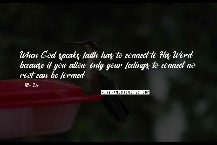 Mz Liz Quotes: When God speaks faith has to connect to His Word because if you allow only your feelings to connect no root can be formed.