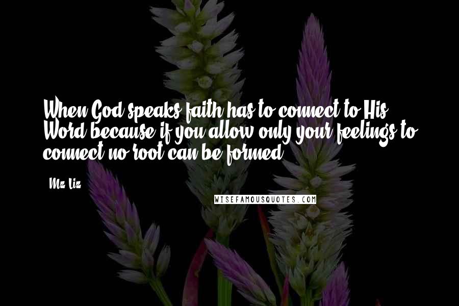 Mz Liz Quotes: When God speaks faith has to connect to His Word because if you allow only your feelings to connect no root can be formed.