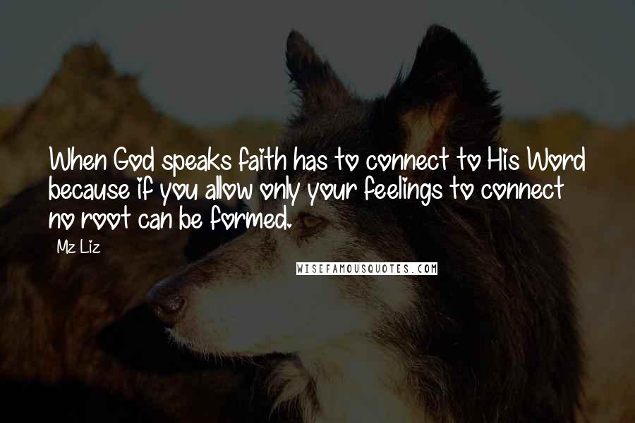 Mz Liz Quotes: When God speaks faith has to connect to His Word because if you allow only your feelings to connect no root can be formed.