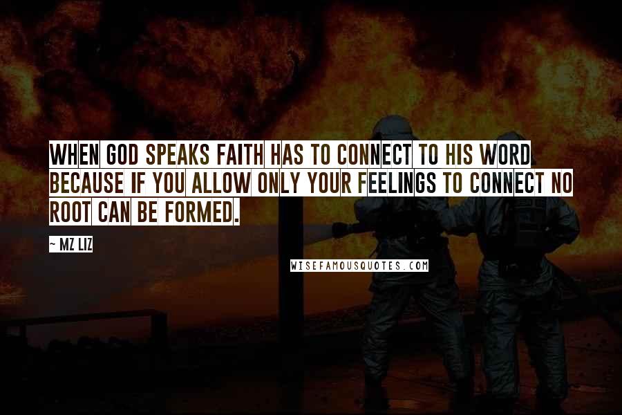 Mz Liz Quotes: When God speaks faith has to connect to His Word because if you allow only your feelings to connect no root can be formed.