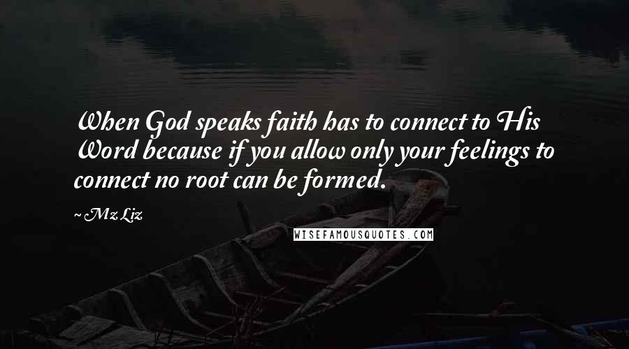 Mz Liz Quotes: When God speaks faith has to connect to His Word because if you allow only your feelings to connect no root can be formed.