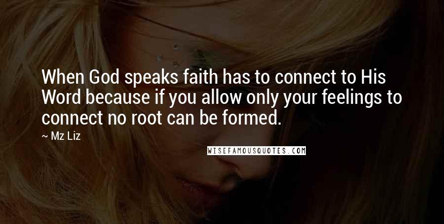 Mz Liz Quotes: When God speaks faith has to connect to His Word because if you allow only your feelings to connect no root can be formed.