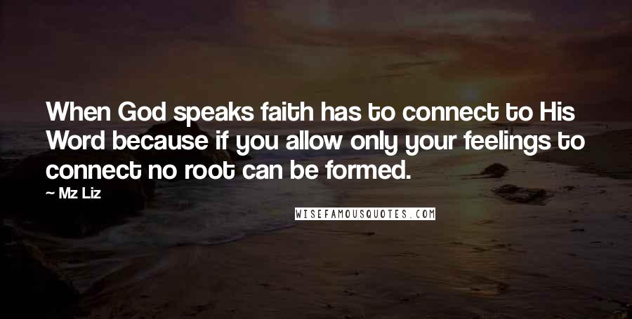 Mz Liz Quotes: When God speaks faith has to connect to His Word because if you allow only your feelings to connect no root can be formed.