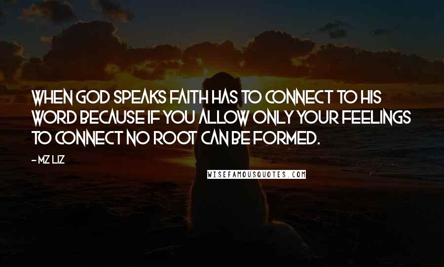 Mz Liz Quotes: When God speaks faith has to connect to His Word because if you allow only your feelings to connect no root can be formed.