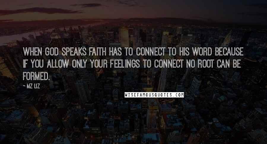 Mz Liz Quotes: When God speaks faith has to connect to His Word because if you allow only your feelings to connect no root can be formed.