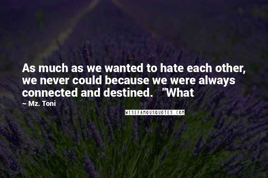 Mz. Toni Quotes: As much as we wanted to hate each other, we never could because we were always connected and destined. "What