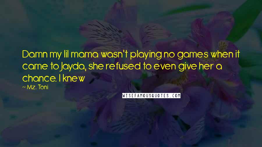 Mz. Toni Quotes: Damn my lil mama wasn't playing no games when it came to Jayda, she refused to even give her a chance. I knew