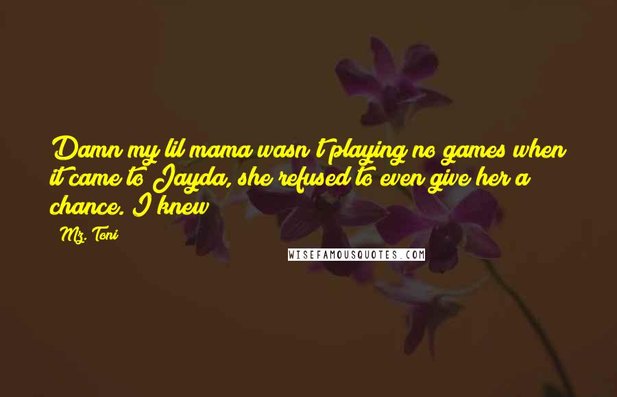 Mz. Toni Quotes: Damn my lil mama wasn't playing no games when it came to Jayda, she refused to even give her a chance. I knew