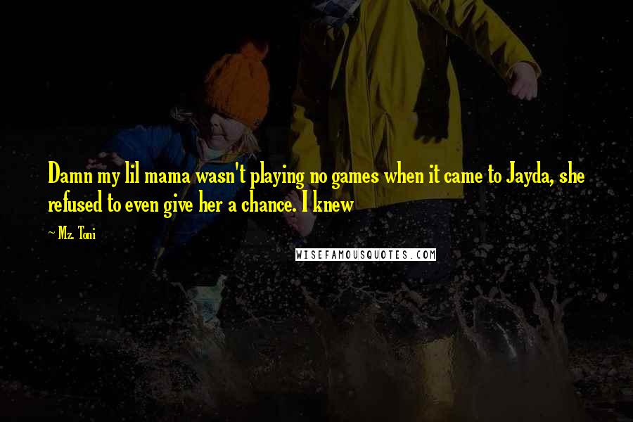 Mz. Toni Quotes: Damn my lil mama wasn't playing no games when it came to Jayda, she refused to even give her a chance. I knew