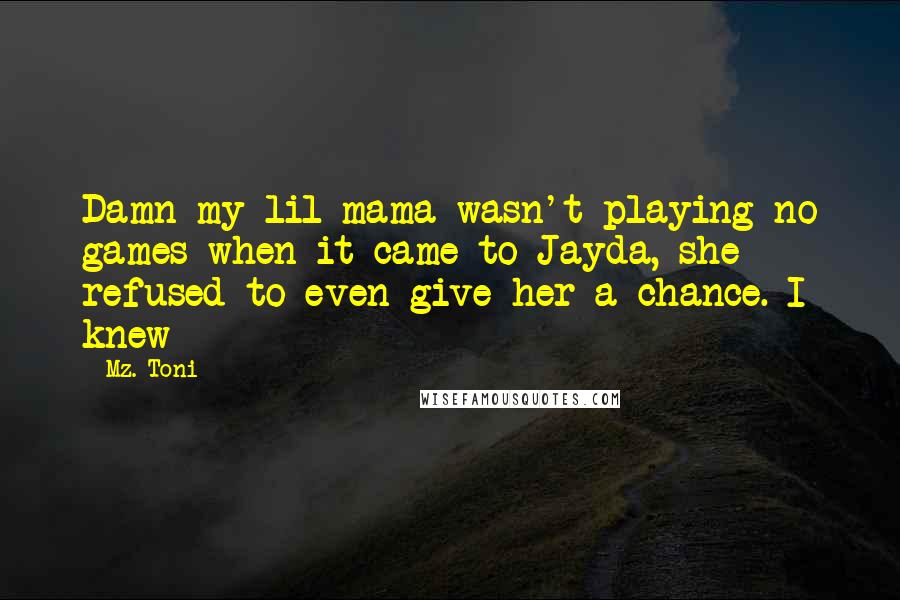 Mz. Toni Quotes: Damn my lil mama wasn't playing no games when it came to Jayda, she refused to even give her a chance. I knew