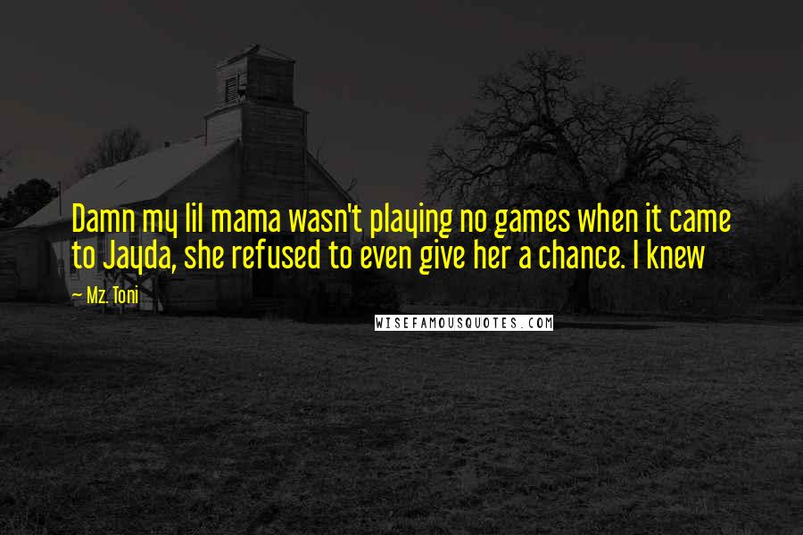 Mz. Toni Quotes: Damn my lil mama wasn't playing no games when it came to Jayda, she refused to even give her a chance. I knew