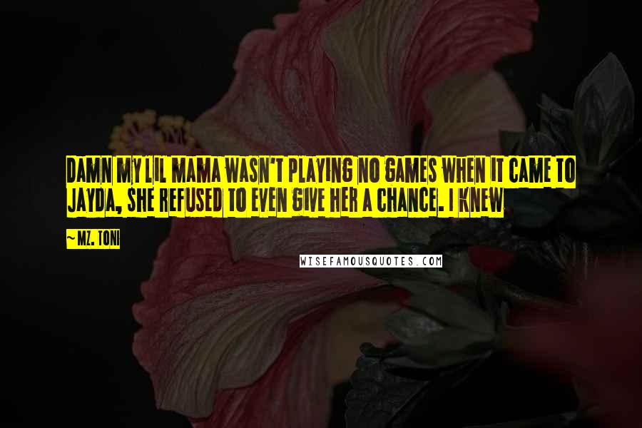 Mz. Toni Quotes: Damn my lil mama wasn't playing no games when it came to Jayda, she refused to even give her a chance. I knew