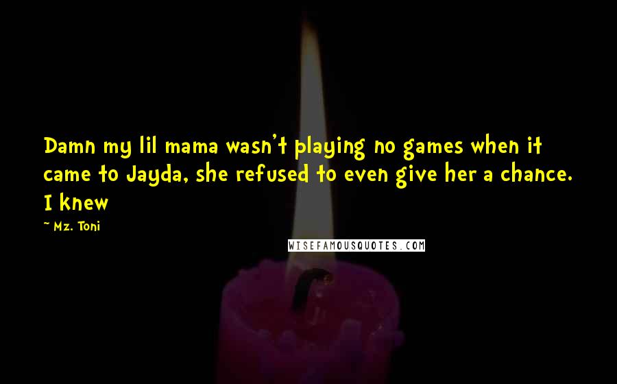 Mz. Toni Quotes: Damn my lil mama wasn't playing no games when it came to Jayda, she refused to even give her a chance. I knew