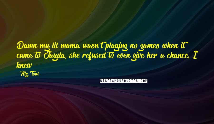 Mz. Toni Quotes: Damn my lil mama wasn't playing no games when it came to Jayda, she refused to even give her a chance. I knew