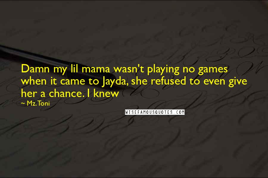 Mz. Toni Quotes: Damn my lil mama wasn't playing no games when it came to Jayda, she refused to even give her a chance. I knew