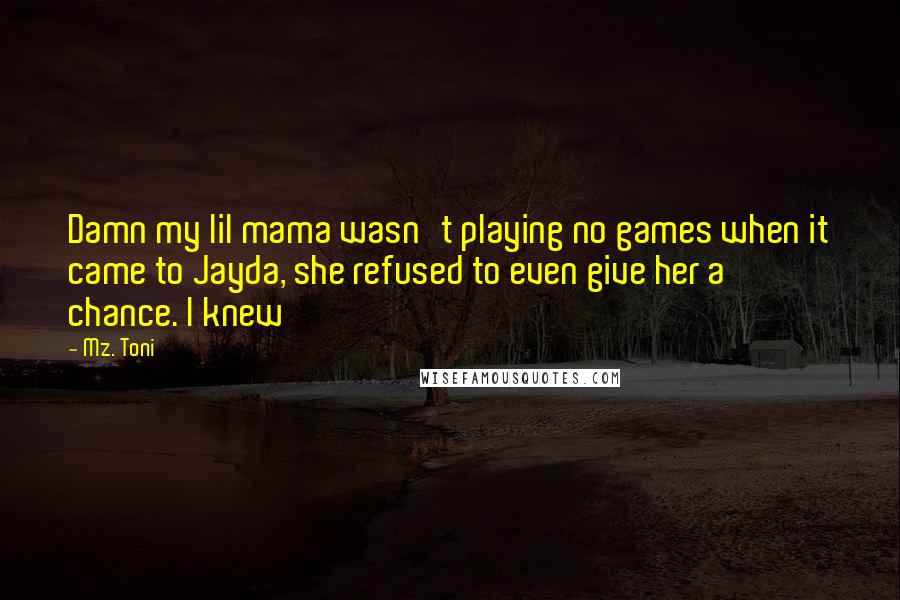 Mz. Toni Quotes: Damn my lil mama wasn't playing no games when it came to Jayda, she refused to even give her a chance. I knew