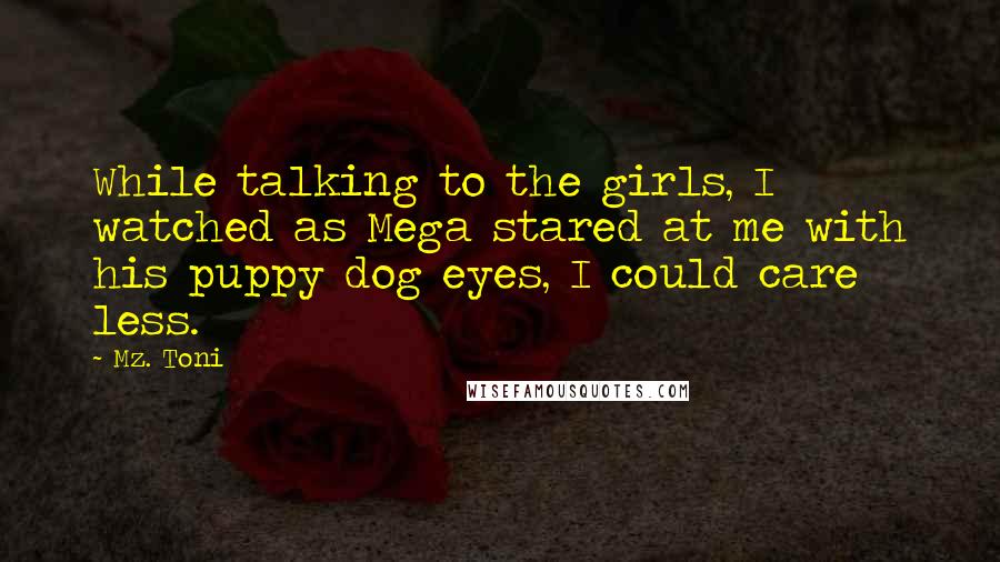Mz. Toni Quotes: While talking to the girls, I watched as Mega stared at me with his puppy dog eyes, I could care less.