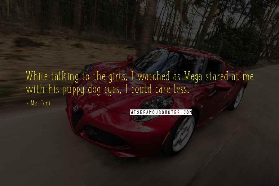 Mz. Toni Quotes: While talking to the girls, I watched as Mega stared at me with his puppy dog eyes, I could care less.