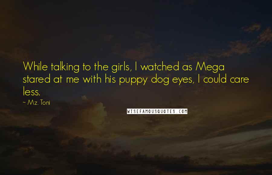 Mz. Toni Quotes: While talking to the girls, I watched as Mega stared at me with his puppy dog eyes, I could care less.