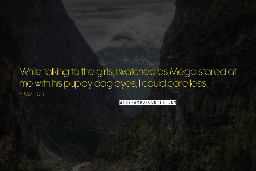 Mz. Toni Quotes: While talking to the girls, I watched as Mega stared at me with his puppy dog eyes, I could care less.