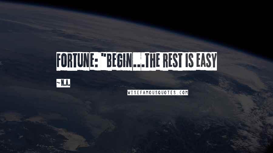 N.a. Quotes: Fortune: "Begin...the rest is easy