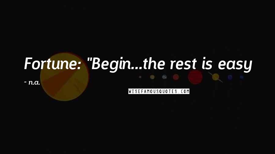 N.a. Quotes: Fortune: "Begin...the rest is easy