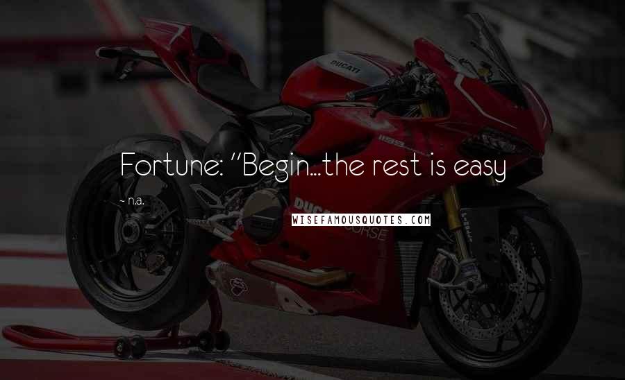 N.a. Quotes: Fortune: "Begin...the rest is easy