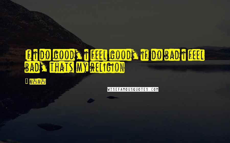 N.a. Quotes: If i do good, i feel good, if do bad i feel bad, thats my religion