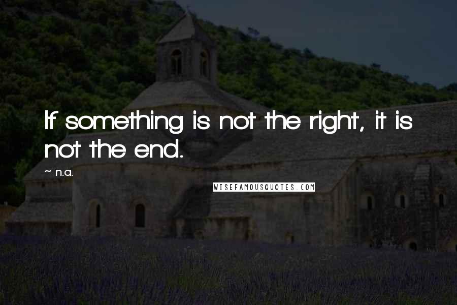 N.a. Quotes: If something is not the right, it is not the end.