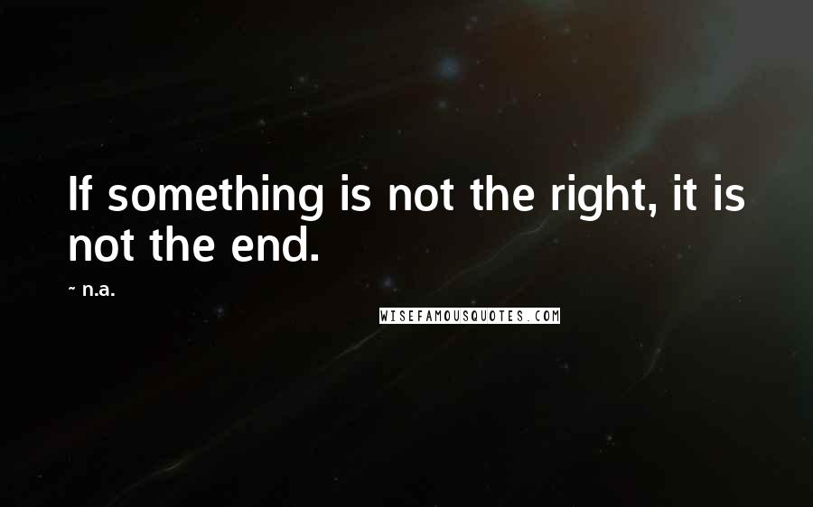 N.a. Quotes: If something is not the right, it is not the end.