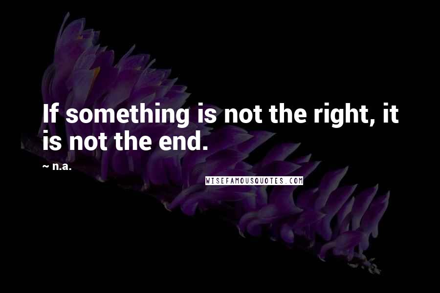 N.a. Quotes: If something is not the right, it is not the end.