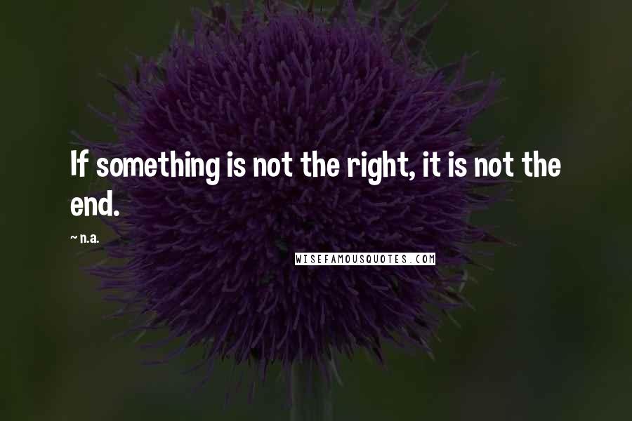 N.a. Quotes: If something is not the right, it is not the end.