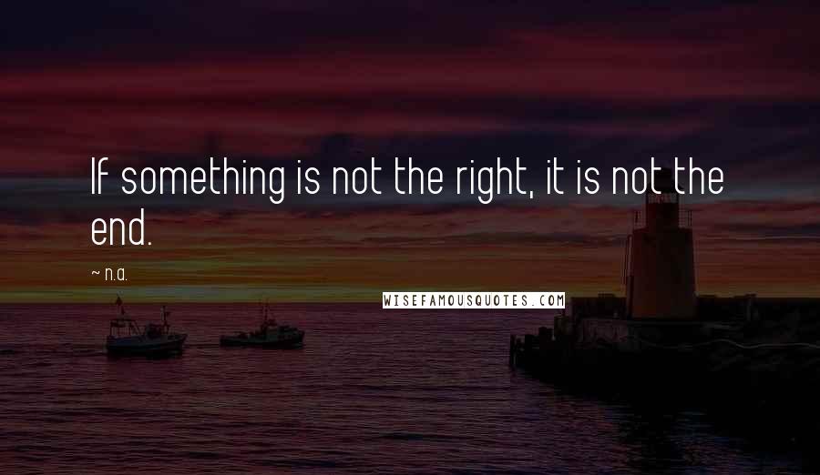 N.a. Quotes: If something is not the right, it is not the end.