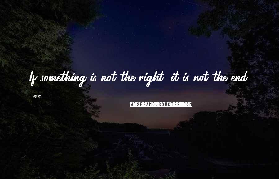 N.a. Quotes: If something is not the right, it is not the end.