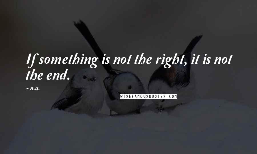 N.a. Quotes: If something is not the right, it is not the end.