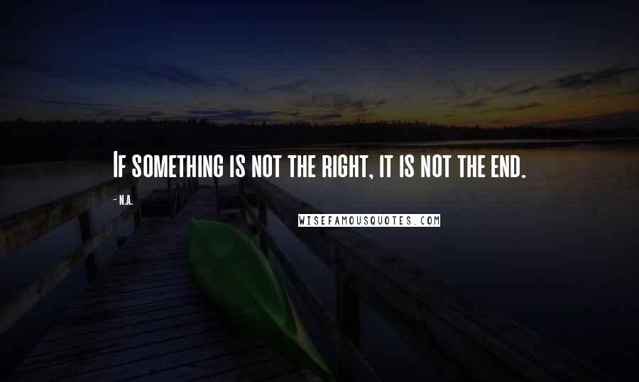 N.a. Quotes: If something is not the right, it is not the end.