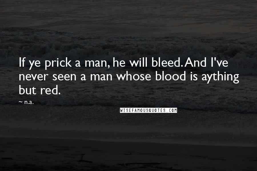 N.a. Quotes: If ye prick a man, he will bleed. And I've never seen a man whose blood is aything but red.