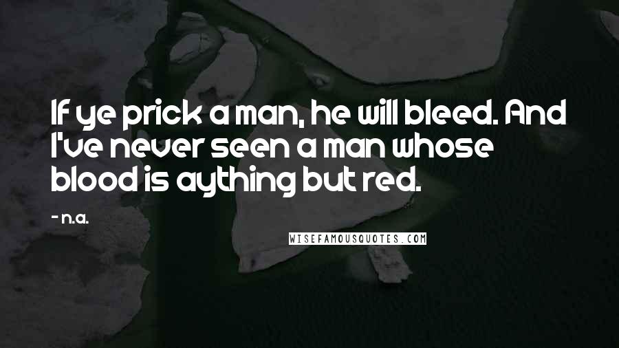 N.a. Quotes: If ye prick a man, he will bleed. And I've never seen a man whose blood is aything but red.