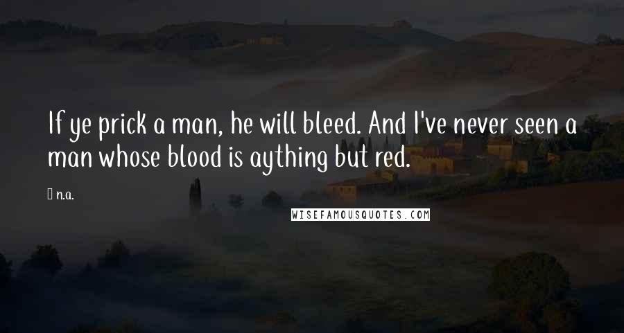 N.a. Quotes: If ye prick a man, he will bleed. And I've never seen a man whose blood is aything but red.